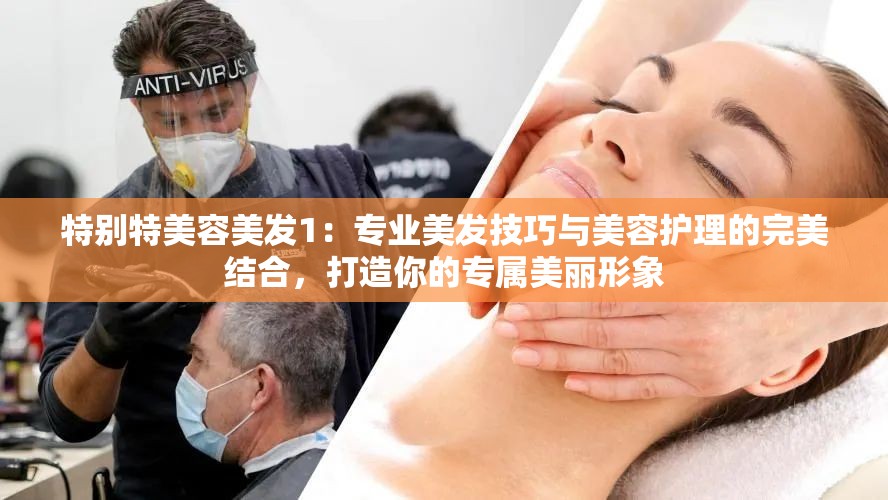 特別特美容美發(fā)1：專業(yè)美發(fā)技巧與美容護理的完美結(jié)合，打造你的專屬美麗形象