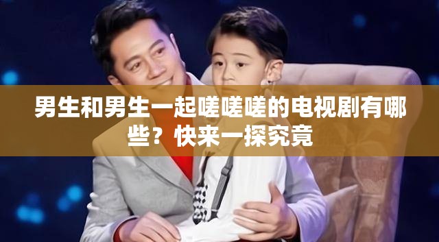 男生和男生一起嗟嗟嗟的電視劇有哪些？快來一探究竟