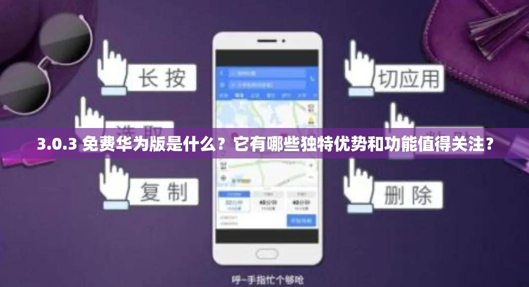 3.0.3 免費華為版是什么？它有哪些獨特優(yōu)勢和功能值得關注？