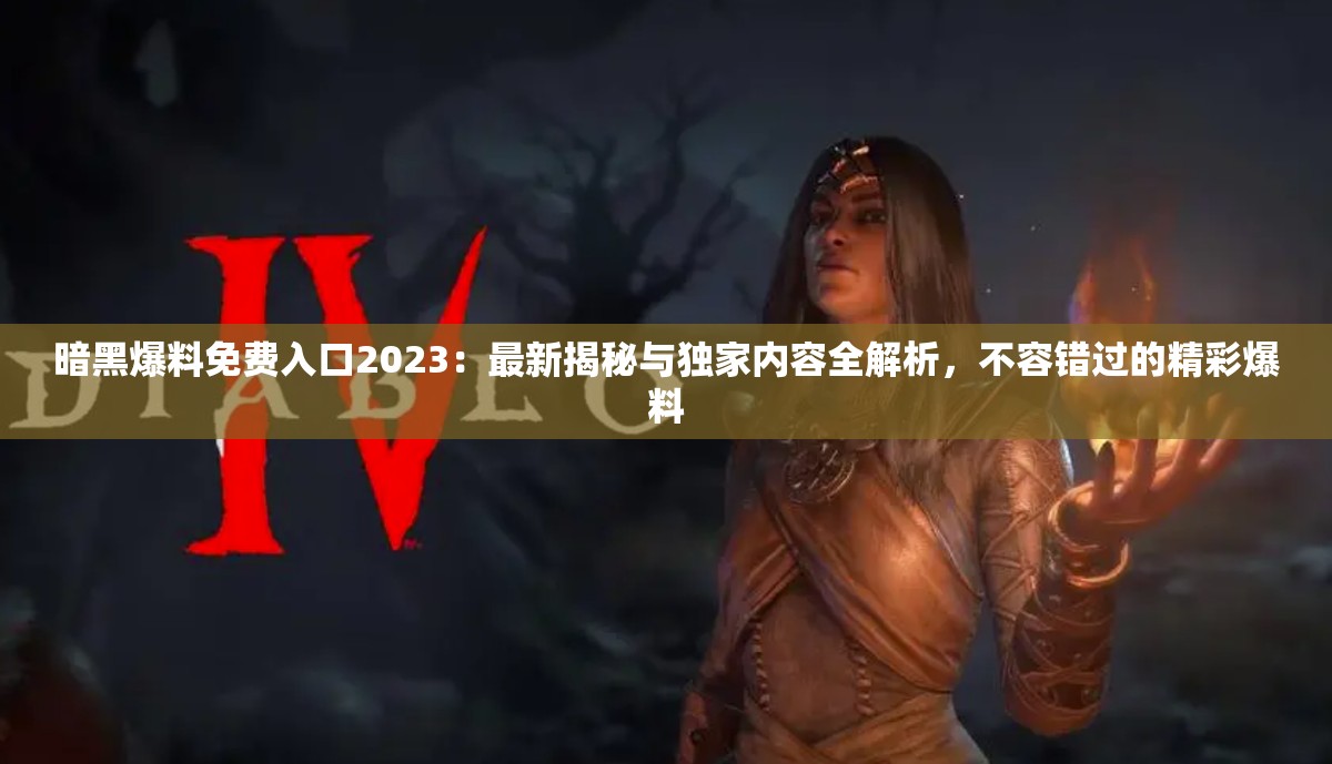暗黑爆料免費入口2023：最新揭秘與獨家內(nèi)容全解析，不容錯過的精彩爆料