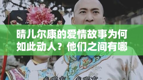 晴兒爾康的愛情故事為何如此動人？他們之間有哪些感人瞬間？