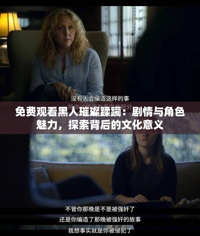 免費(fèi)觀看黑人璀璨蹂躪：劇情與角色魅力，探索背后的文化意義