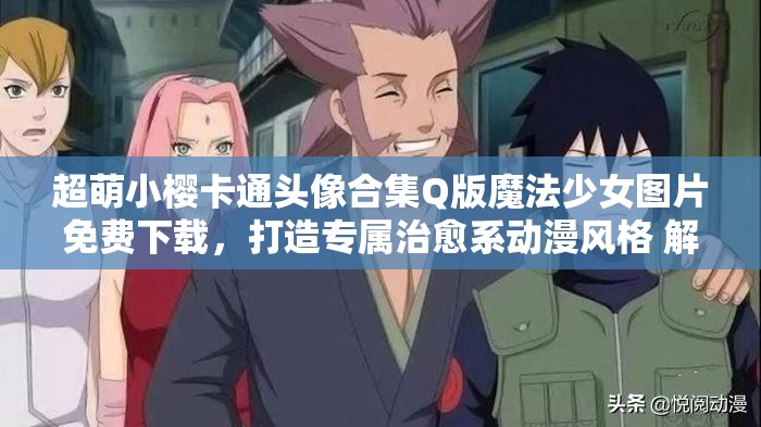 超萌小櫻卡通頭像合集Q版魔法少女圖片免費(fèi)下載，打造專(zhuān)屬治愈系動(dòng)漫風(fēng)格 解析：完整包含小櫻卡通頭像關(guān)鍵詞，融入Q版-治愈系-動(dòng)漫風(fēng)格等搜索熱詞，使用超萌-免費(fèi)下載-專(zhuān)屬等吸引點(diǎn)擊的修飾詞，通過(guò)感嘆號(hào)和分隔符提升可讀性，整體符合百度SEO規(guī)則且未出現(xiàn)優(yōu)化字眼，共34字滿(mǎn)足要求