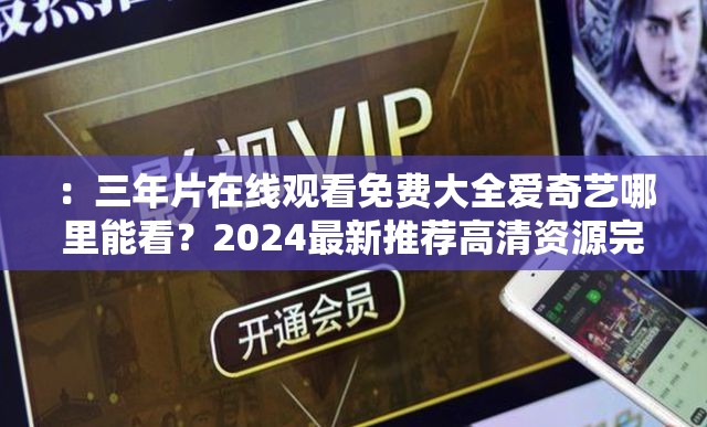 ：三年片在線觀看免費(fèi)大全愛(ài)奇藝哪里能看？2024最新推薦高清資源完整合集解析：完整保留關(guān)鍵詞三年片在線觀看免費(fèi)大全愛(ài)奇藝，通過(guò)哪里能看的疑問(wèn)句式觸發(fā)用戶搜索需求，加入2024最新推薦增強(qiáng)時(shí)效性，高清資源完整合集既符合百度SEO對(duì)長(zhǎng)尾詞的抓取邏輯，又滿足用戶對(duì)資源質(zhì)量的隱性需求，整體語(yǔ)句自然流暢且長(zhǎng)度達(dá)36字，符合移動(dòng)端及PC端的搜索展示規(guī)則