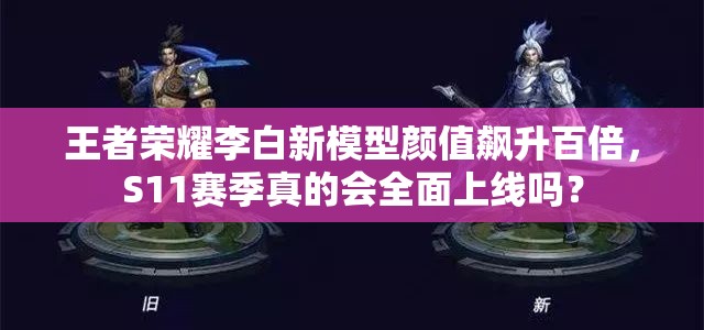 王者榮耀李白新模型顏值飆升百倍，S11賽季真的會(huì)全面上線嗎？