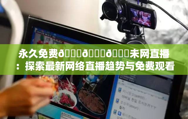 永久免費(fèi)??????未網(wǎng)直播：探索最新網(wǎng)絡(luò)直播趨勢(shì)與免費(fèi)觀看指南