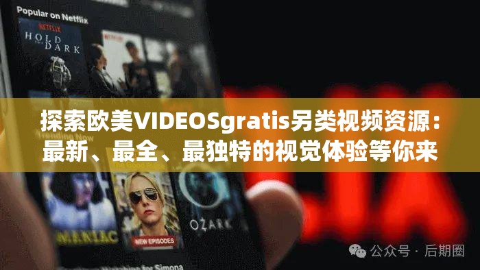 探索歐美VIDEOSgratis另類(lèi)視頻資源：最新、最全、最獨(dú)特的視覺(jué)體驗(yàn)等你來(lái)發(fā)現(xiàn)