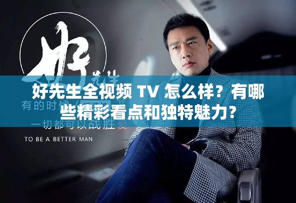 好先生全視頻 TV 怎么樣？有哪些精彩看點和獨特魅力？