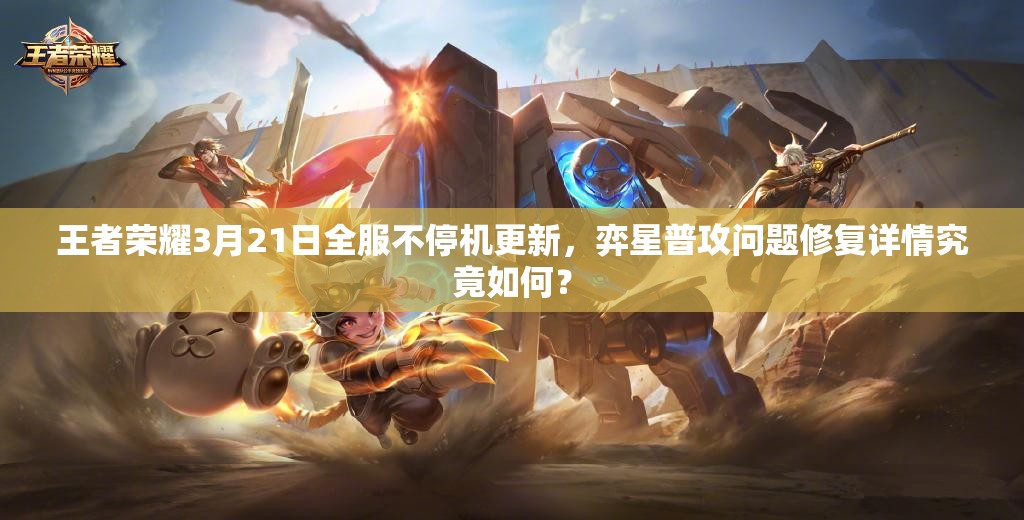 王者榮耀3月21日全服不停機(jī)更新，弈星普攻問題修復(fù)詳情究竟如何？