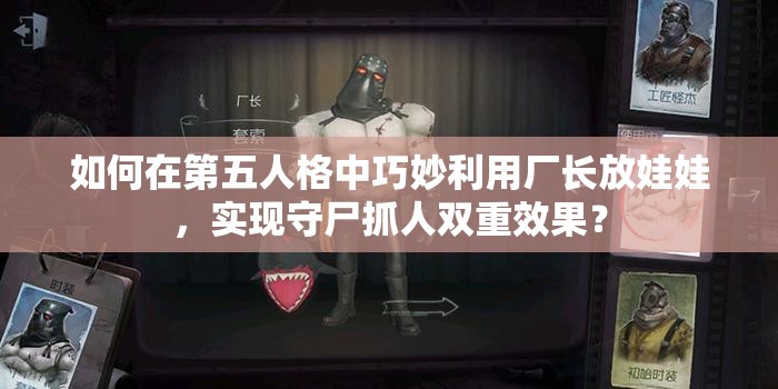 如何在第五人格中巧妙利用廠長(zhǎng)放娃娃，實(shí)現(xiàn)守尸抓人雙重效果？