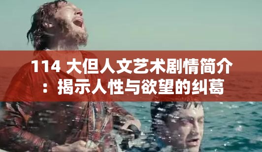 114 大但人文藝術劇情簡介：揭示人性與欲望的糾葛