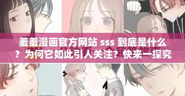 羞羞漫畫官方網(wǎng)站 sss 到底是什么？為何它如此引人關(guān)注？快來一探究竟