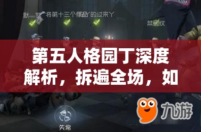 第五人格園丁深度解析，拆遍全場(chǎng)，如何巧妙遛屠夫成藝術(shù)之謎？