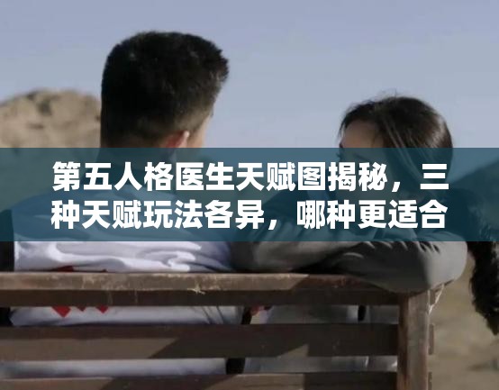 第五人格醫(yī)生天賦圖揭秘，三種天賦玩法各異，哪種更適合你？