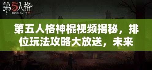 第五人格神棍視頻揭秘，排位玩法攻略大放送，未來玩法革命將何去何從？