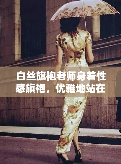 白絲旗袍老師身著性感旗袍，優(yōu)雅地站在那里，她輕輕地?fù)伍_雙腿，露出修長(zhǎng)的美腿，讓人不禁想起那美麗的風(fēng)景你是否想過(guò)，當(dāng)你面對(duì)這樣的場(chǎng)景時(shí)，會(huì)有怎樣的感受？