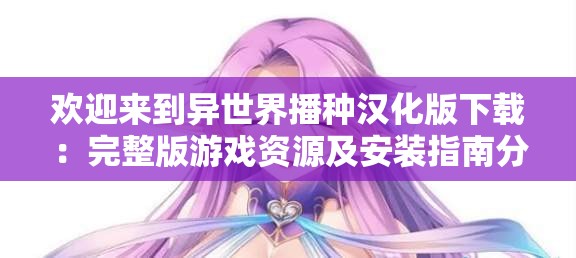 歡迎來(lái)到異世界播種漢化版下載：完整版游戲資源及安裝指南分享