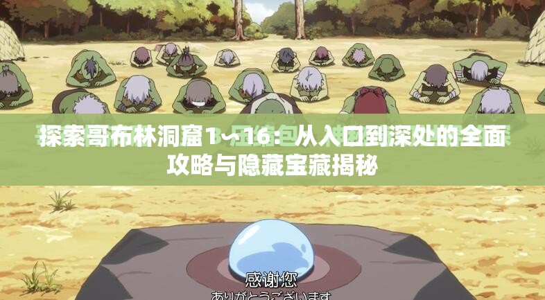 探索哥布林洞窟1∽16：從入口到深處的全面攻略與隱藏寶藏揭秘