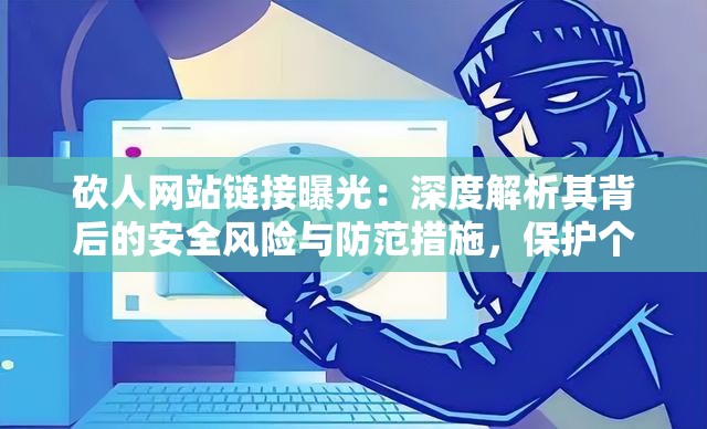 砍人網(wǎng)站鏈接曝光：深度解析其背后的安全風(fēng)險(xiǎn)與防范措施，保護(hù)個(gè)人隱私刻不容緩