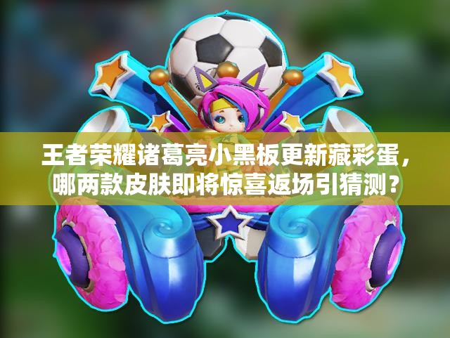 王者榮耀諸葛亮小黑板更新藏彩蛋，哪兩款皮膚即將驚喜返場(chǎng)引猜測(cè)？