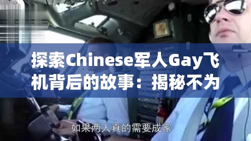 探索Chinese軍人Gay飛機(jī)背后的故事：揭秘不為人知的飛行經(jīng)歷與情感世界