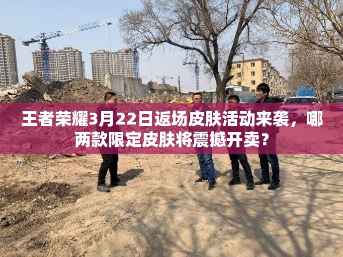 王者榮耀3月22日返場(chǎng)皮膚活動(dòng)來襲，哪兩款限定皮膚將震撼開賣？