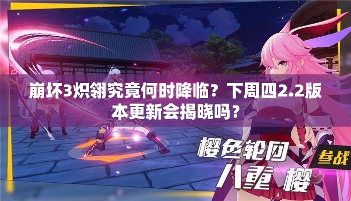 崩壞3熾翎究竟何時降臨？下周四2.2版本更新會揭曉嗎？