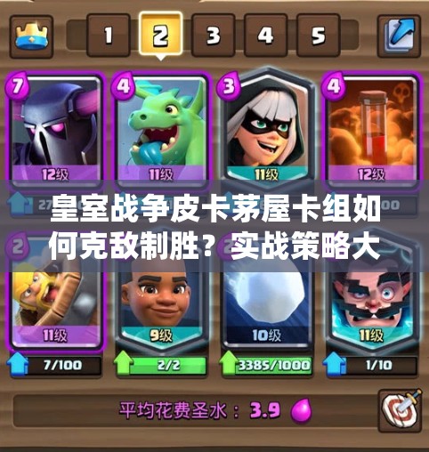 皇室戰(zhàn)爭皮卡茅屋卡組如何克敵制勝？實(shí)戰(zhàn)策略大揭秘！