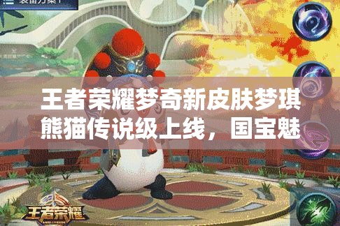 王者榮耀夢奇新皮膚夢琪熊貓傳說級上線，國寶魅力究竟如何？