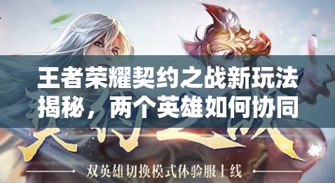 王者榮耀契約之戰(zhàn)新玩法揭秘，兩個(gè)英雄如何協(xié)同作戰(zhàn)，規(guī)則深度解析疑問多？
