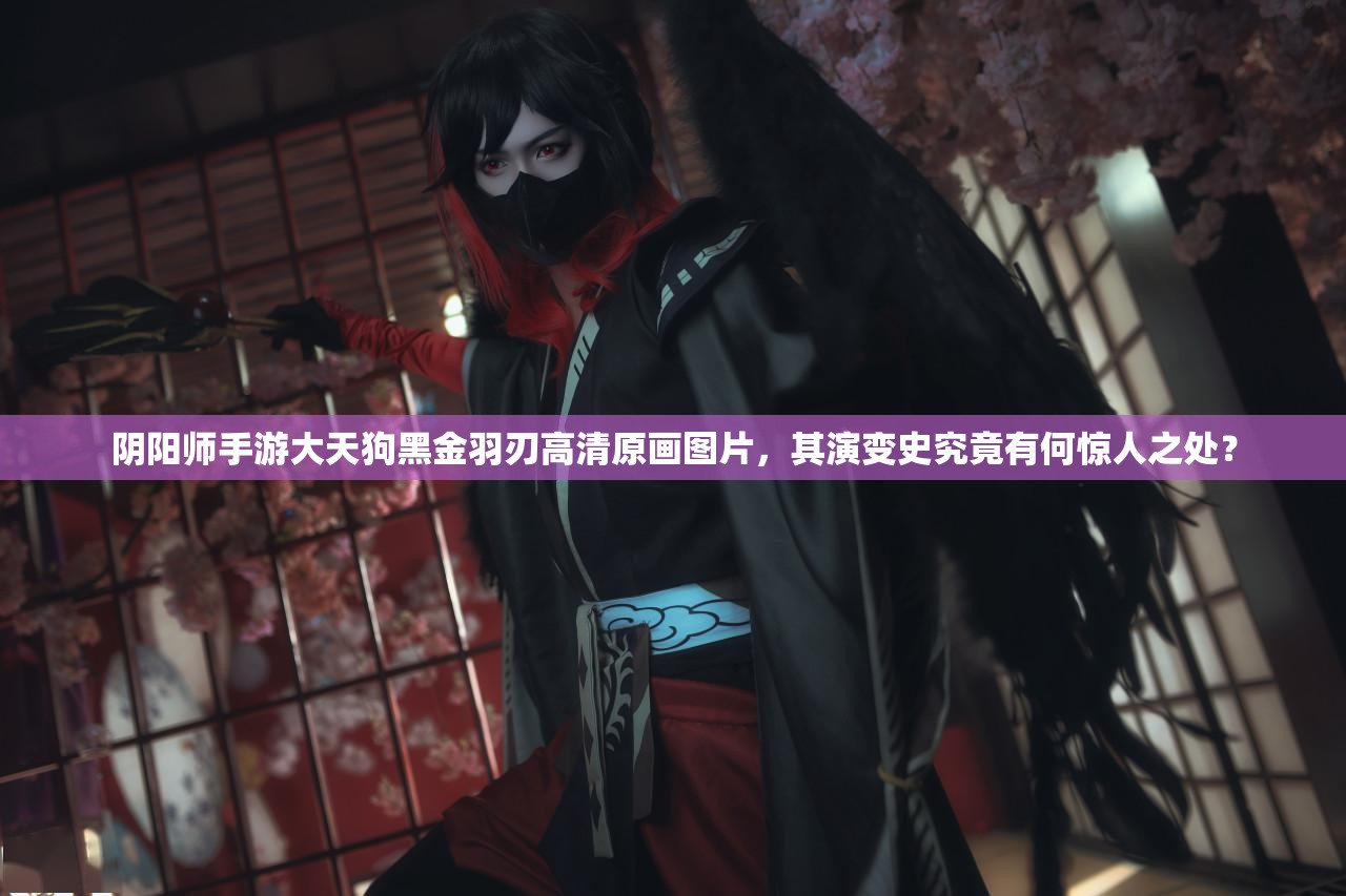 陰陽師手游大天狗黑金羽刃高清原畫圖片，其演變史究竟有何驚人之處？