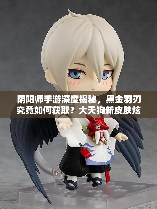 陰陽師手游深度揭秘，黑金羽刃究竟如何獲取？大天狗新皮膚炫酷亮相引期待