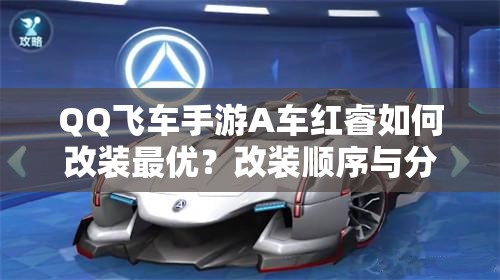 QQ飛車手游A車紅睿如何改裝最優(yōu)？改裝順序與分支演變史揭秘