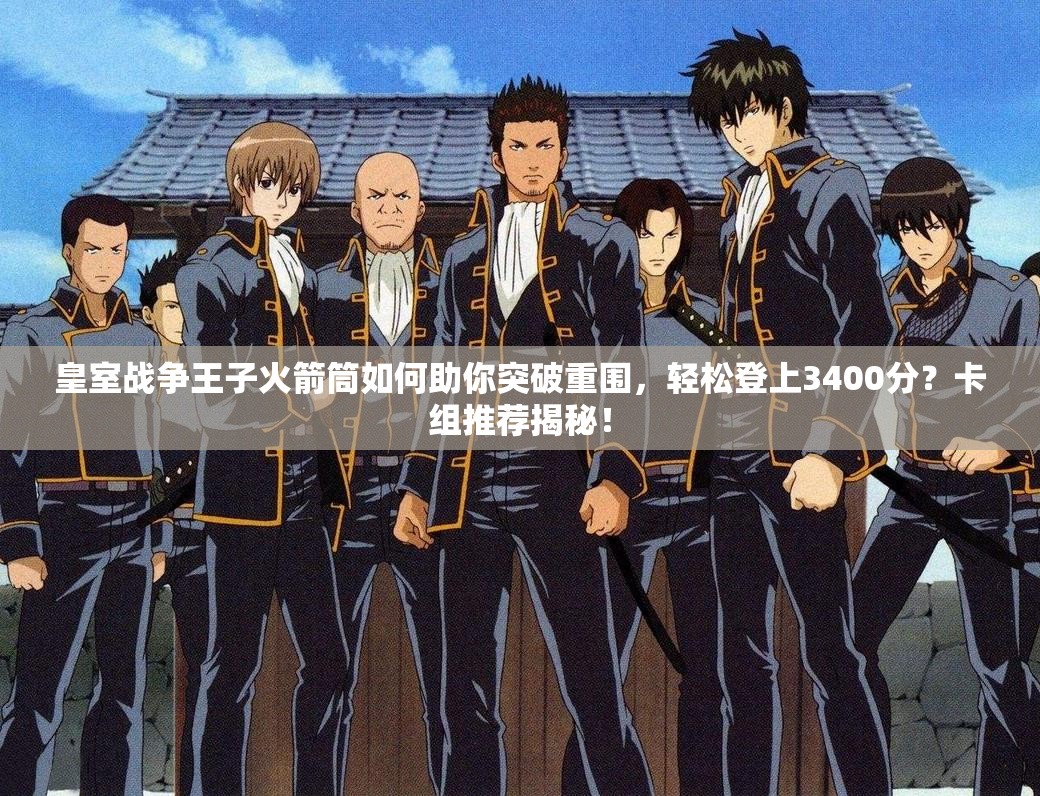 皇室戰(zhàn)爭王子火箭筒如何助你突破重圍，輕松登上3400分？卡組推薦揭秘！
