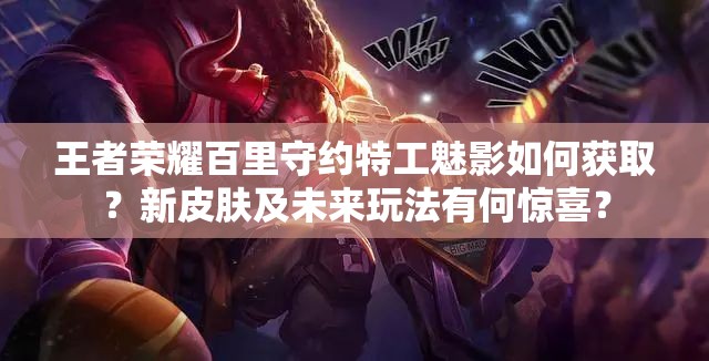 王者榮耀百里守約特工魅影如何獲取？新皮膚及未來玩法有何驚喜？