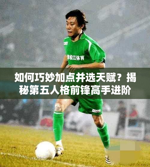 如何巧妙加點(diǎn)并選天賦？揭秘第五人格前鋒高手進(jìn)階秘訣？