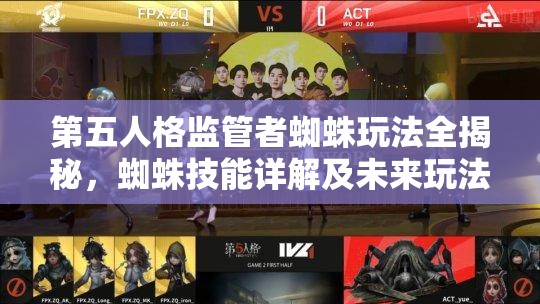 第五人格監(jiān)管者蜘蛛玩法全揭秘，蜘蛛技能詳解及未來玩法會有何革命性變化？