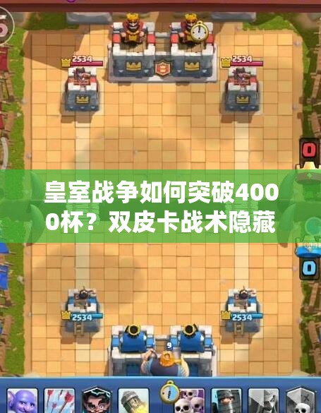 皇室戰(zhàn)爭如何突破4000杯？雙皮卡戰(zhàn)術(shù)隱藏奧秘大揭秘！