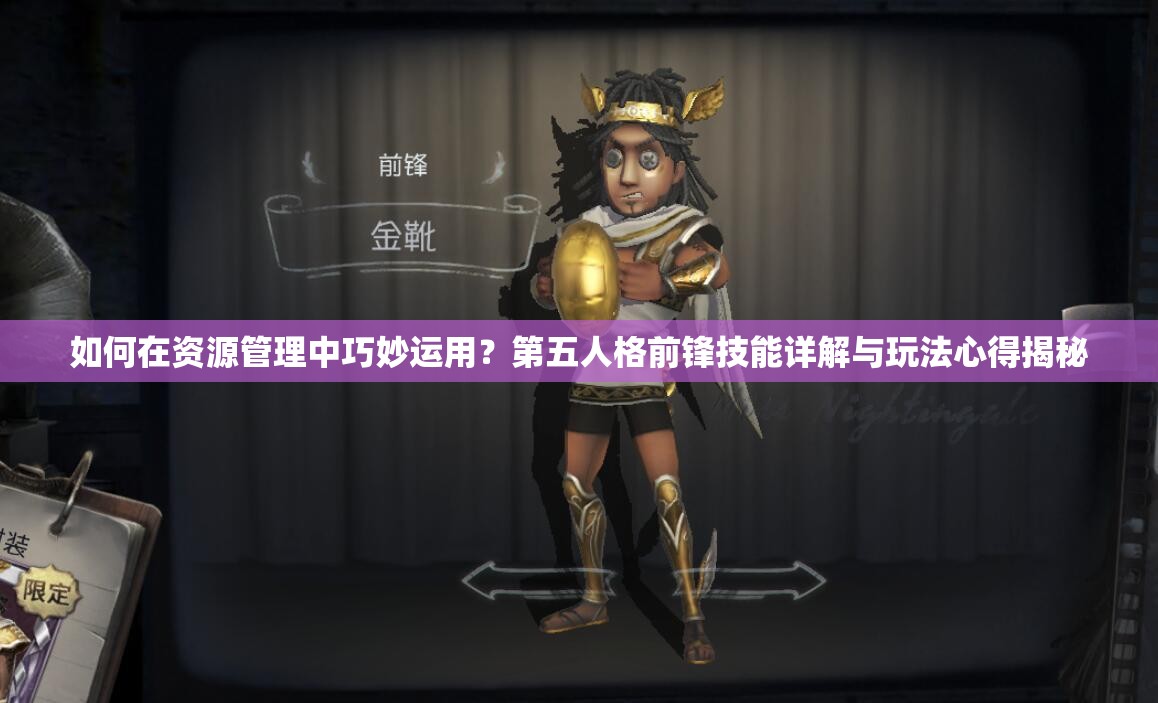 如何在資源管理中巧妙運用？第五人格前鋒技能詳解與玩法心得揭秘