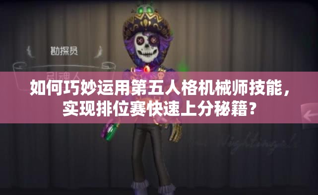如何巧妙運用第五人格機械師技能，實現(xiàn)排位賽快速上分秘籍？