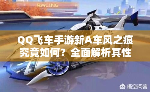 QQ飛車手游新A車風(fēng)之痕究竟如何？全面解析其性能與特性