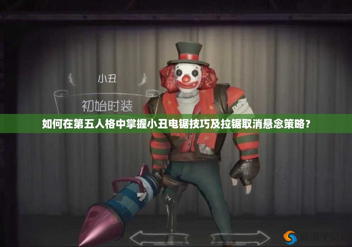 如何在第五人格中掌握小丑電鋸技巧及拉鋸取消懸念策略？
