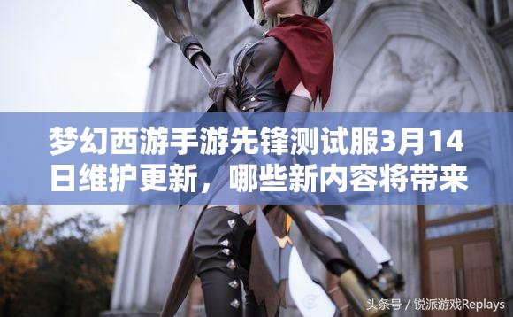 夢(mèng)幻西游手游先鋒測(cè)試服3月14日維護(hù)更新，哪些新內(nèi)容將帶來(lái)驚喜？