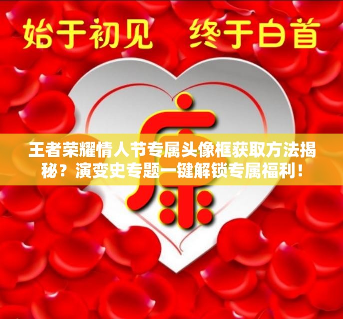 王者榮耀情人節(jié)專屬頭像框獲取方法揭秘？演變史專題一鍵解鎖專屬福利！