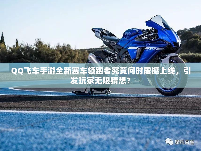 QQ飛車手游全新賽車領(lǐng)跑者究竟何時震撼上線，引發(fā)玩家無限猜想？
