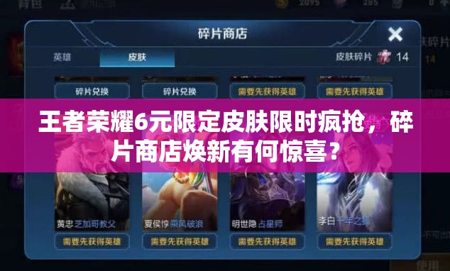 王者榮耀6元限定皮膚限時瘋搶，碎片商店煥新有何驚喜？