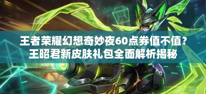 王者榮耀幻想奇妙夜60點券值不值？王昭君新皮膚禮包全面解析揭秘