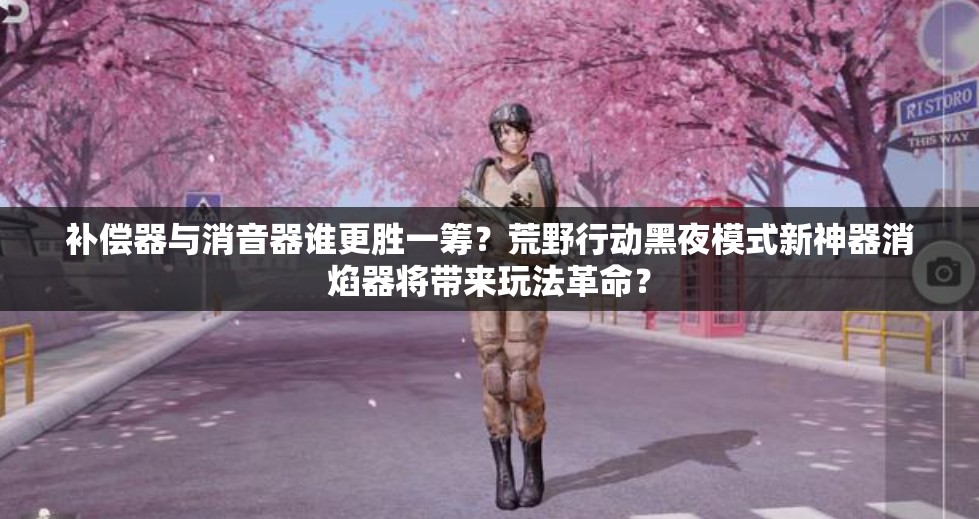 補償器與消音器誰更勝一籌？荒野行動黑夜模式新神器消焰器將帶來玩法革命？