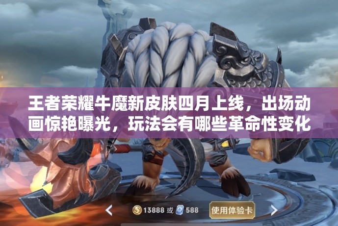 王者榮耀牛魔新皮膚四月上線，出場(chǎng)動(dòng)畫驚艷曝光，玩法會(huì)有哪些革命性變化？