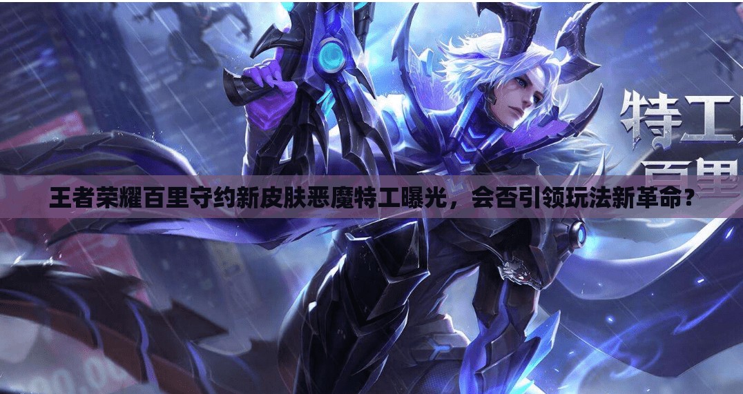 王者榮耀百里守約新皮膚惡魔特工曝光，會(huì)否引領(lǐng)玩法新革命？